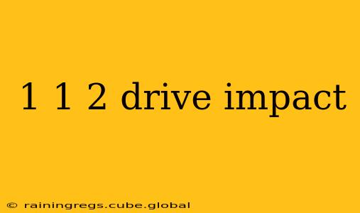 1 1 2 drive impact
