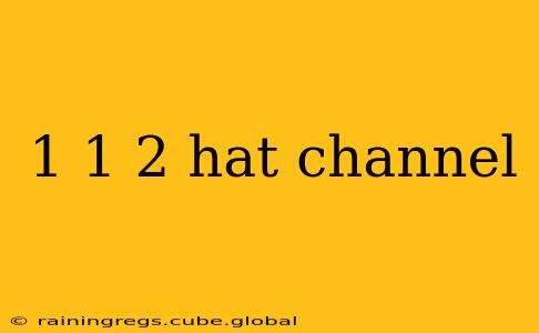 1 1 2 hat channel