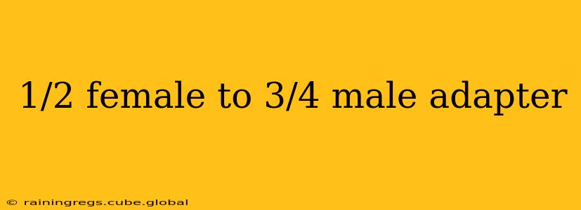 1/2 female to 3/4 male adapter
