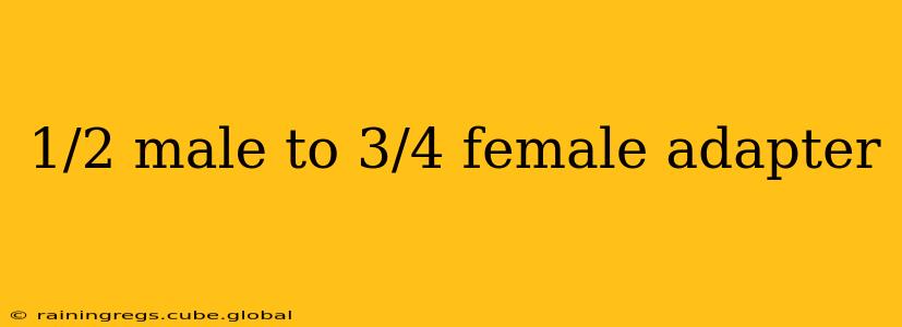 1/2 male to 3/4 female adapter
