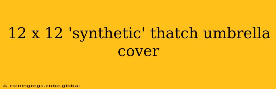 12 x 12 'synthetic' thatch umbrella cover