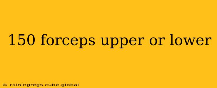 150 forceps upper or lower