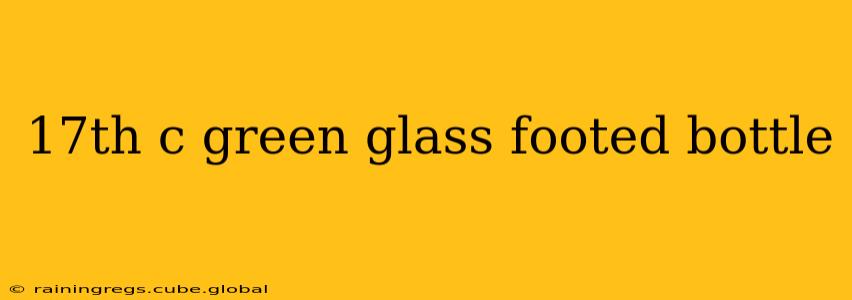17th c green glass footed bottle