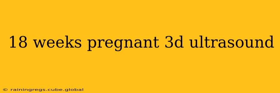 18 weeks pregnant 3d ultrasound