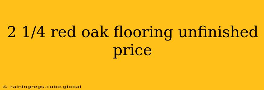 2 1/4 red oak flooring unfinished price