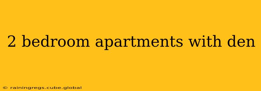2 bedroom apartments with den