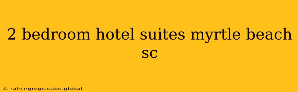 2 bedroom hotel suites myrtle beach sc