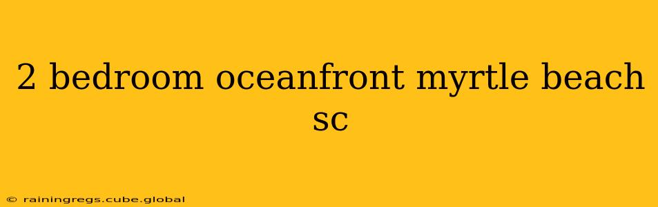 2 bedroom oceanfront myrtle beach sc