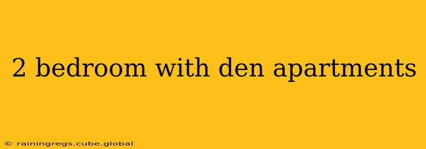 2 bedroom with den apartments