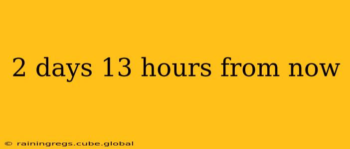 2 days 13 hours from now 2 days 13 hours from now