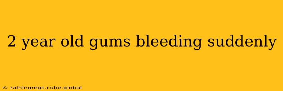 2 year old gums bleeding suddenly