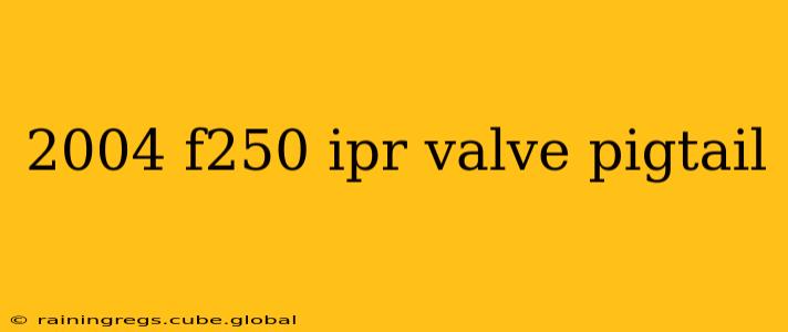 2004 f250 ipr valve pigtail