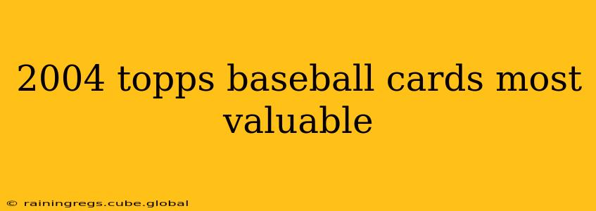 2004 topps baseball cards most valuable
