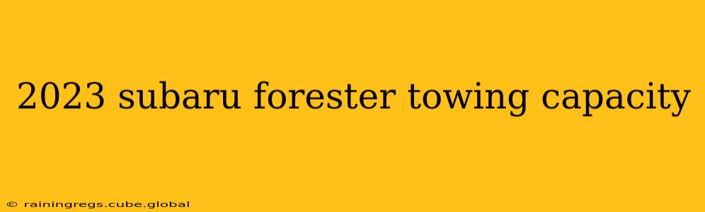 2023 subaru forester towing capacity
