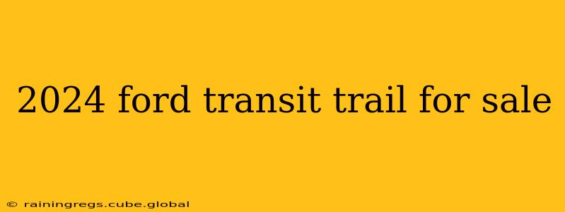 2024 ford transit trail for sale