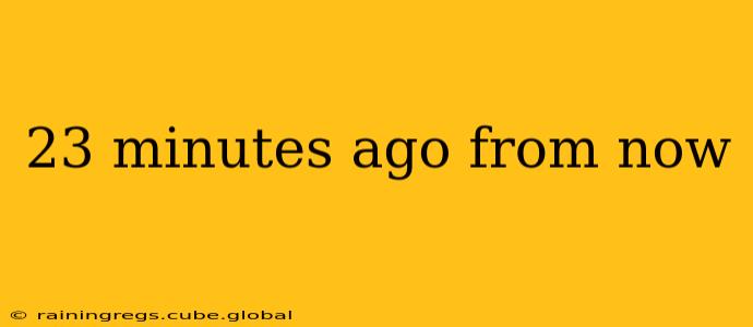 23 minutes ago from now