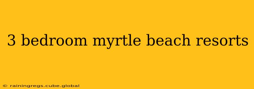 3 bedroom myrtle beach resorts