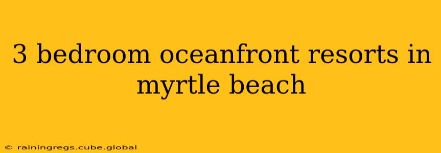 3 bedroom oceanfront resorts in myrtle beach