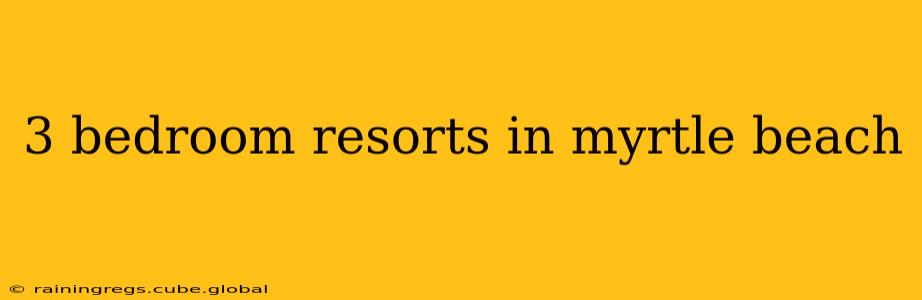 3 bedroom resorts in myrtle beach