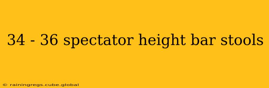 34 - 36 spectator height bar stools