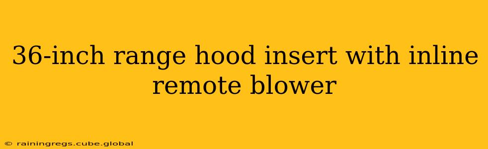 36-inch range hood insert with inline remote blower
