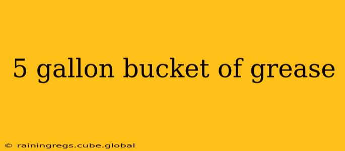 5 gallon bucket of grease