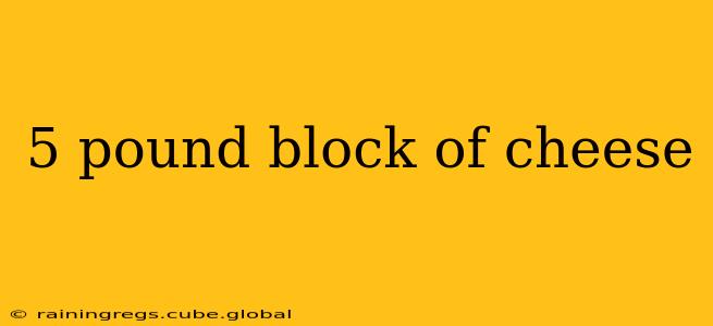 5 pound block of cheese
