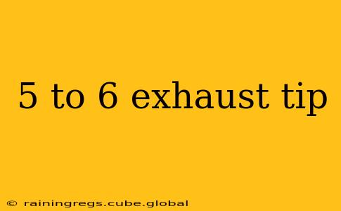 5 to 6 exhaust tip