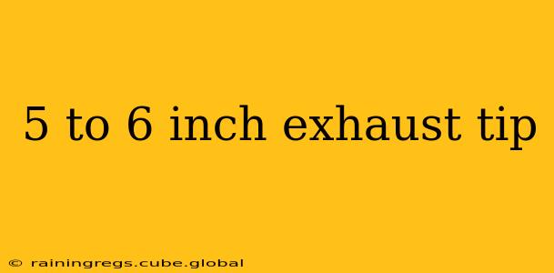 5 to 6 inch exhaust tip