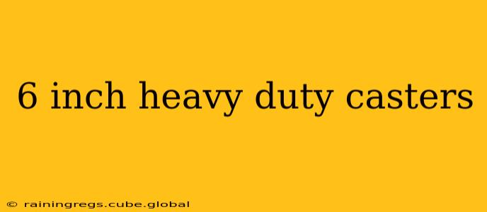 6 inch heavy duty casters