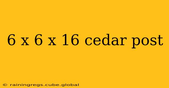 6 x 6 x 16 cedar post