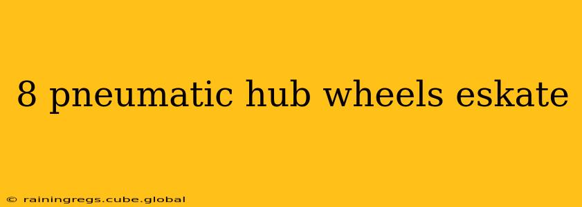 8 pneumatic hub wheels eskate