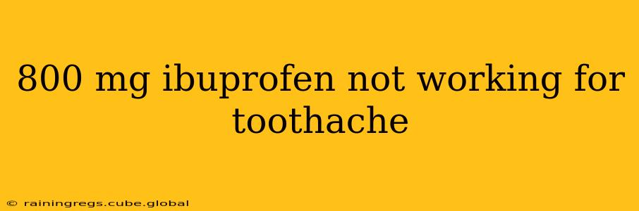 800 mg ibuprofen not working for toothache