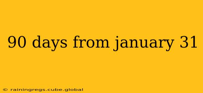 90 days from january 31