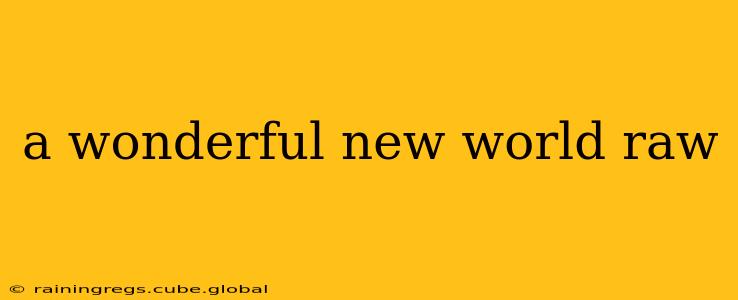 a wonderful new world raw