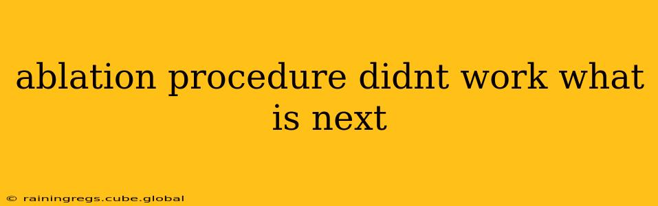 ablation procedure didnt work what is next