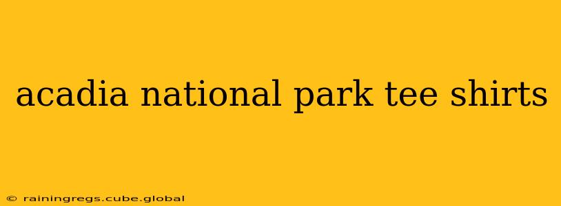 acadia national park tee shirts