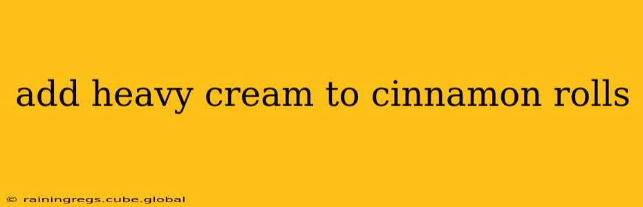 add heavy cream to cinnamon rolls