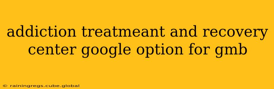 addiction treatmeant and recovery center google option for gmb