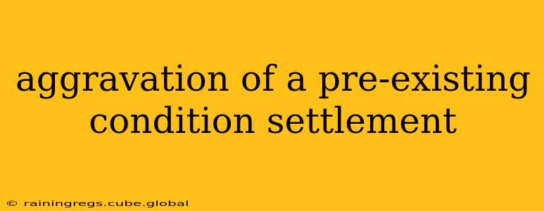 aggravation of a pre-existing condition settlement