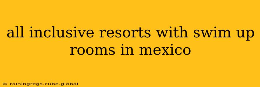 all inclusive resorts with swim up rooms in mexico
