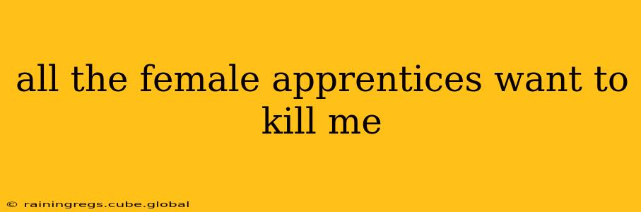 all the female apprentices want to kill me all the female apprentices want to kill me