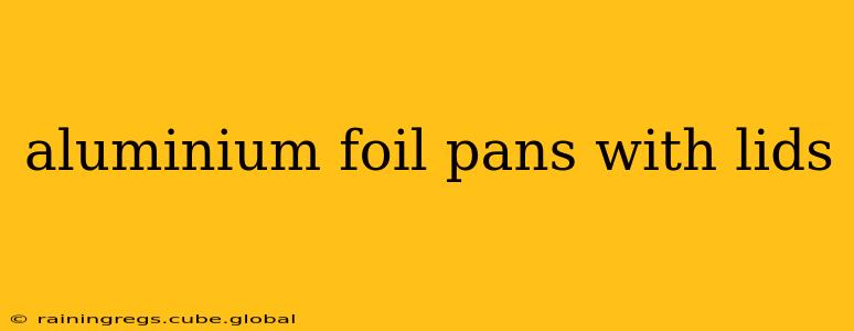 aluminium foil pans with lids