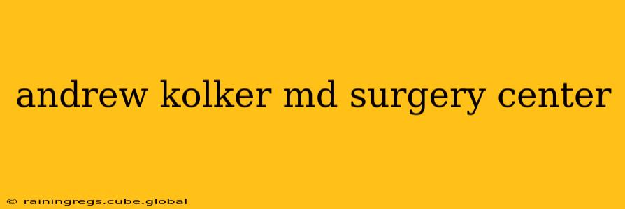 andrew kolker md surgery center
