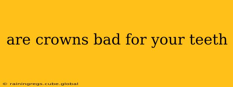 are crowns bad for your teeth