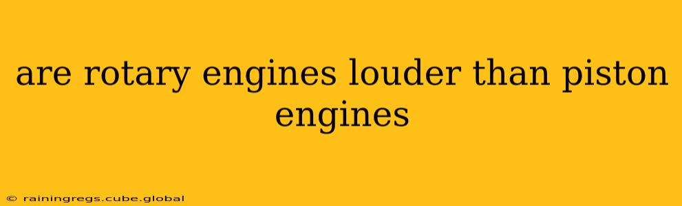 are rotary engines louder than piston engines