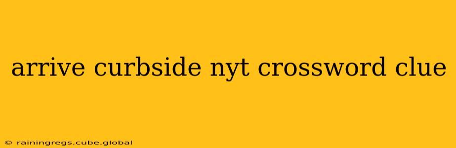 arrive curbside nyt crossword clue