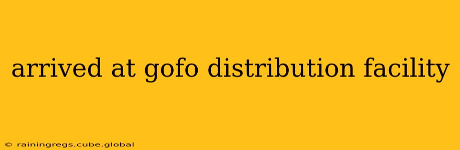 arrived at gofo distribution facility