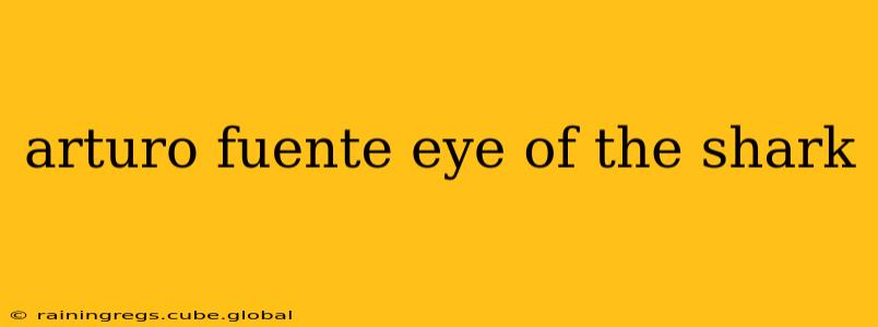 arturo fuente eye of the shark