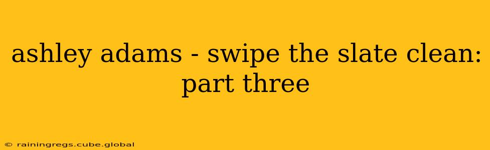 ashley adams - swipe the slate clean: part three